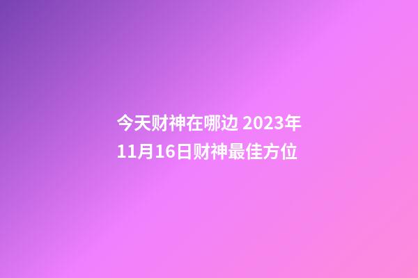 今天财神在哪边 2023年11月16日财神最佳方位